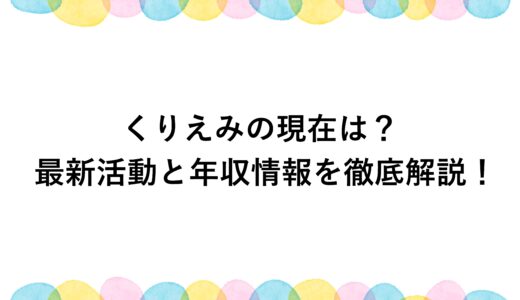 くりえみの現在は？最新活動と年収情報を徹底解説！
