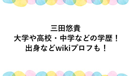 三田悠貴の大学や高校・中学などの学歴！出身などwikiプロフも！