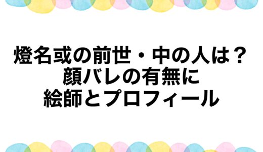 燈名或の前世・中の人は？顔バレの有無に絵師とプロフィール