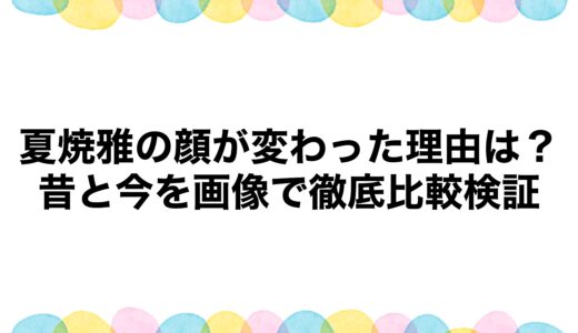 夏焼雅の顔が変わった理由は？昔と今を画像で徹底比較検証