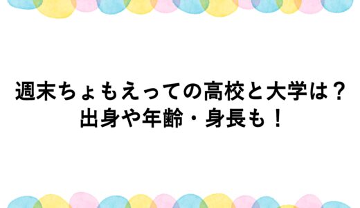 週末ちょもえっての高校と大学は？出身や年齢・身長も！