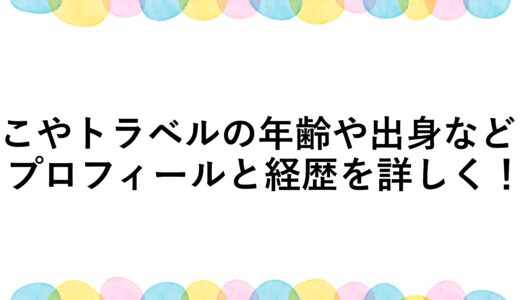 こやトラベルの年齢や出身などプロフィールと経歴を詳しく！