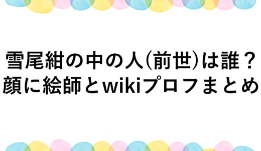 雪尾紺の中の人(前世)は誰？顔に絵師とwikiプロフまとめ