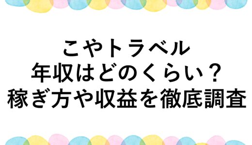 こやトラベルの年収はどのくらい？稼ぎ方や収益を徹底調査