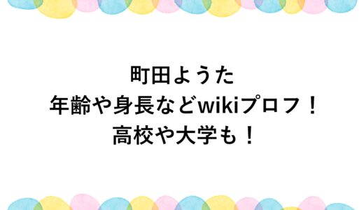 町田ようたの年齢や身長などwikiプロフ！高校や大学も！