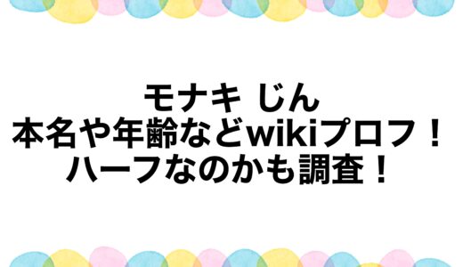 モナキ じんの本名や年齢などwikiプロフ！ハーフなのかも調査！