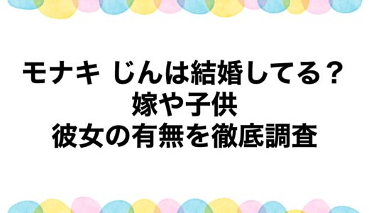 モナキ じんは結婚してる？嫁や子供・彼女の有無を徹底調査