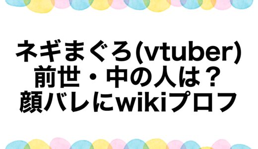 ネギまぐろ(vtuber)の前世・中の人は？顔バレにwikiプロフ