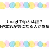 Unagi Tripとは誰？年齢や本名が気になる人が急増中！
