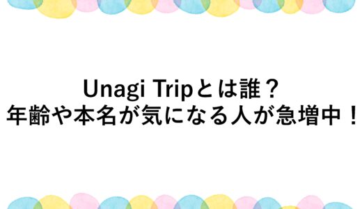 Unagi Tripとは誰？年齢や本名が気になる人が急増中！