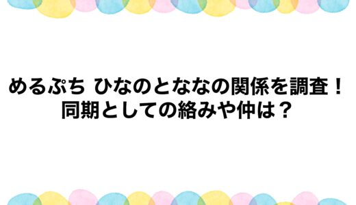 めるぷち ひなのとななの関係を調査！同期としての絡みや仲は？