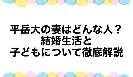 平岳大の妻はどんな人？結婚生活と子どもについて徹底解説
