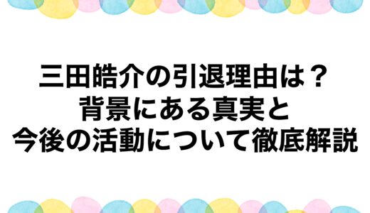 三田皓介の引退理由は？背景にある真実と今後の活動について徹底解説